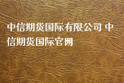 中信期货国际有限公司 中信期货国际官网_https://www.iteshow.com_期货品种_第2张