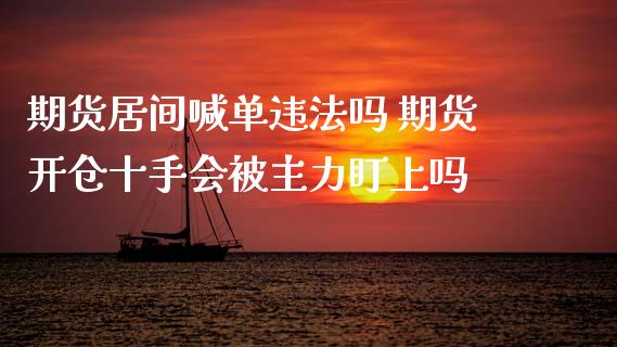 期货居间喊单违法吗 期货开仓十手会被主力盯上吗_https://www.iteshow.com_期货交易_第2张