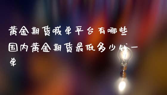 黄金期货喊单平台有哪些 国内黄金期货最低多少钱一单_https://www.iteshow.com_期货知识_第2张