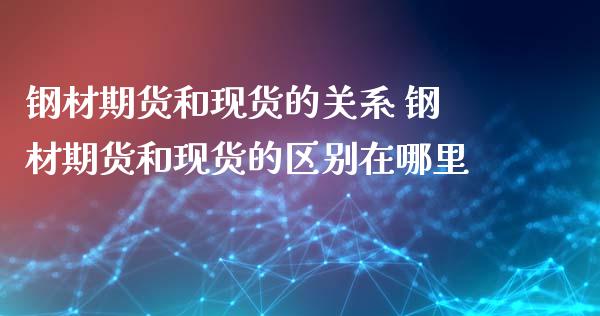 钢材期货和现货的关系 钢材期货和现货的区别在哪里_https://www.iteshow.com_原油期货_第2张