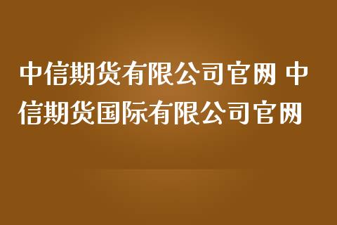 中信期货有限公司官网 中信期货国际有限公司官网_https://www.iteshow.com_原油期货_第2张