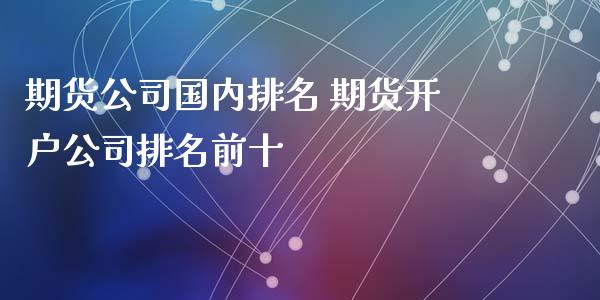 期货公司国内排名 期货开户公司排名前十_https://www.iteshow.com_期货百科_第2张