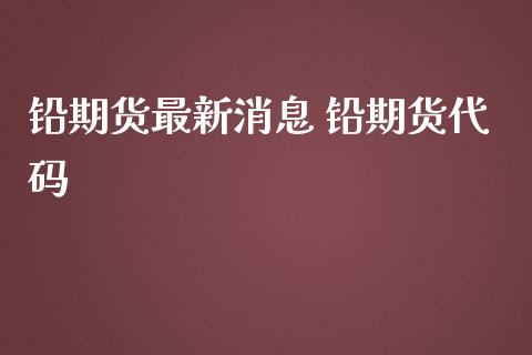 铅期货最新消息 铅期货代码_https://www.iteshow.com_黄金期货_第2张