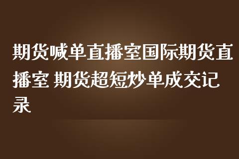 期货喊单直播室国际期货直播室 期货超短炒单成交记录_https://www.iteshow.com_商品期货_第2张