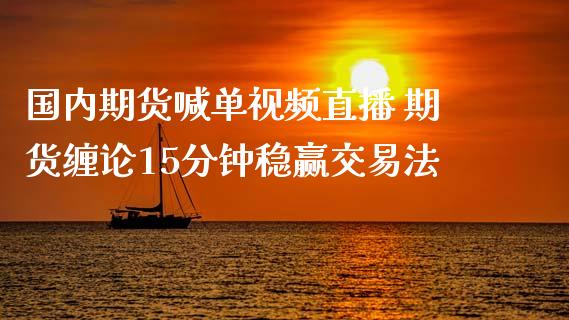 国内期货喊单视频直播 期货缠论15分钟稳赢交易法_https://www.iteshow.com_商品期权_第2张