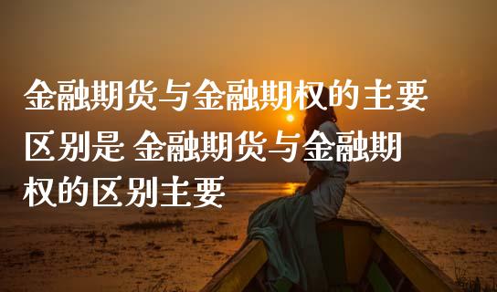 金融期货与金融期权的主要区别是 金融期货与金融期权的区别主要_https://www.iteshow.com_原油期货_第2张