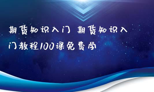 期货知识入门 期货知识入门教程100课免费学_https://www.iteshow.com_原油期货_第2张