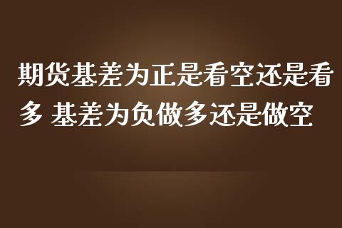 期货基差为正是看空还是看多 基差为负做多还是做空_https://www.iteshow.com_期货品种_第2张