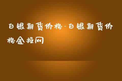 白银期货价格-白银期货价格金投网_https://www.iteshow.com_黄金期货_第2张