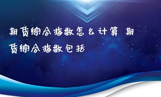 期货综合指数怎么计算 期货综合指数包括_https://www.iteshow.com_期货公司_第2张