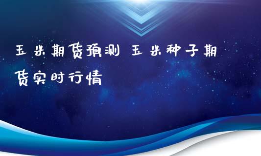 玉米期货预测 玉米种子期货实时行情_https://www.iteshow.com_商品期货_第2张