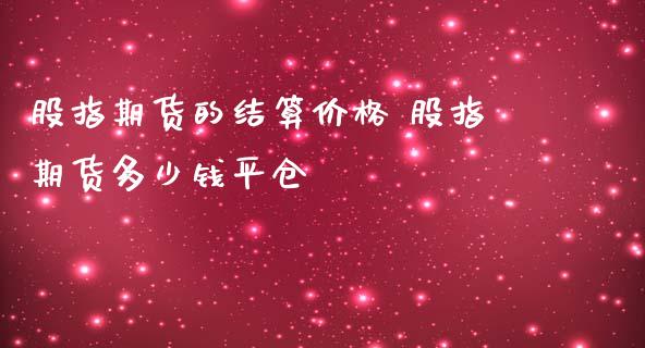 股指期货的结算价格 股指期货多少钱平仓_https://www.iteshow.com_期货品种_第2张