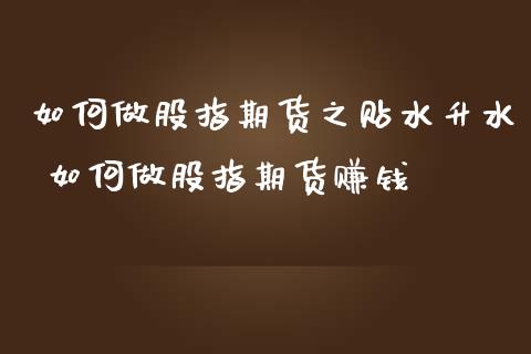 如何做股指期货之贴水升水 如何做股指期货赚钱_https://www.iteshow.com_股指期货_第2张