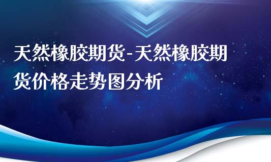 天然橡胶期货-天然橡胶期货价格走势图分析_https://www.iteshow.com_期货百科_第2张