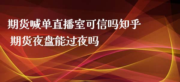 期货喊单直播室可信吗知乎 期货夜盘能过夜吗_https://www.iteshow.com_期货百科_第2张