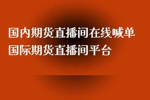 国内期货直播间在线喊单 国际期货直播间平台_https://www.iteshow.com_期货品种_第2张