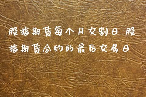 股指期货每个月交割日 股指期货合约的最后交易日_https://www.iteshow.com_期货公司_第2张