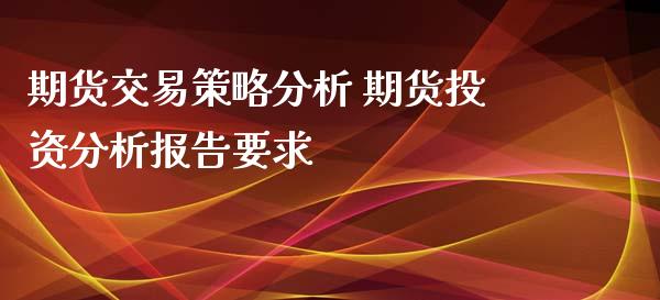 期货交易策略分析 期货投资分析报告要求_https://www.iteshow.com_商品期权_第2张