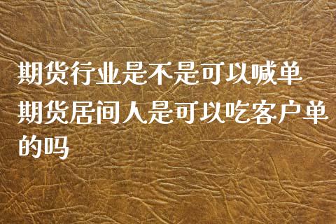 期货行业是不是可以喊单 期货居间人是可以吃客户单的吗_https://www.iteshow.com_期货公司_第2张