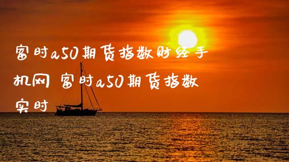 富时a50期货指数财经手机网 富时a50期货指数实时_https://www.iteshow.com_期货百科_第2张