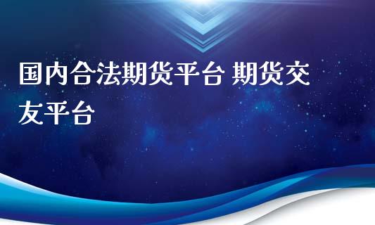 国内合法期货平台 期货交友平台_https://www.iteshow.com_期货手续费_第2张