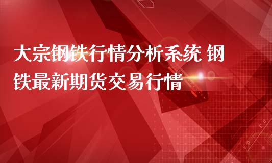 大宗钢铁行情分析系统 钢铁最新期货交易行情_https://www.iteshow.com_股指期货_第2张