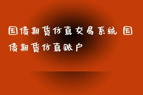 国债期货仿真交易系统 国债期货仿真账户_https://www.iteshow.com_期货品种_第2张