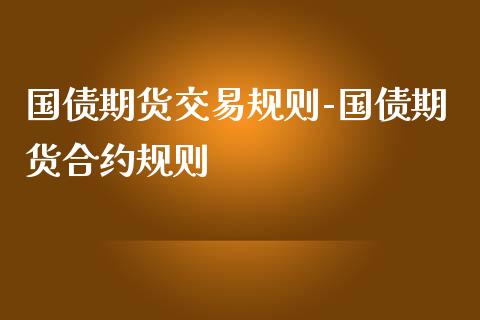 国债期货交易规则-国债期货合约规则_https://www.iteshow.com_期货品种_第2张