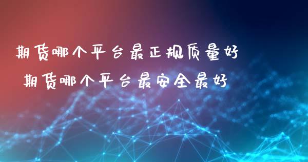 期货哪个平台最正规质量好 期货哪个平台最安全最好_https://www.iteshow.com_原油期货_第2张