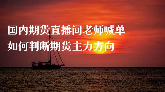 国内期货直播间老师喊单 如何判断期货主力方向_https://www.iteshow.com_黄金期货_第2张