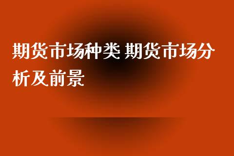 期货市场种类 期货市场分析及前景_https://www.iteshow.com_商品期权_第2张