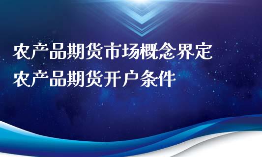 农产品期货市场概念界定 农产品期货开户条件_https://www.iteshow.com_商品期权_第2张