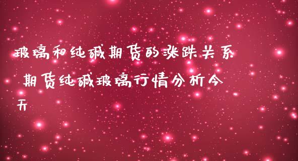 玻璃和纯碱期货的涨跌关系 期货纯碱玻璃行情分析今天_https://www.iteshow.com_期货公司_第2张