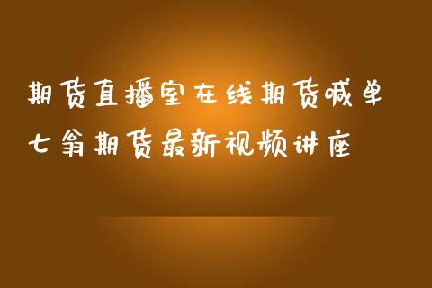 期货直播室在线期货喊单 七翁期货最新视频讲座_https://www.iteshow.com_原油期货_第2张