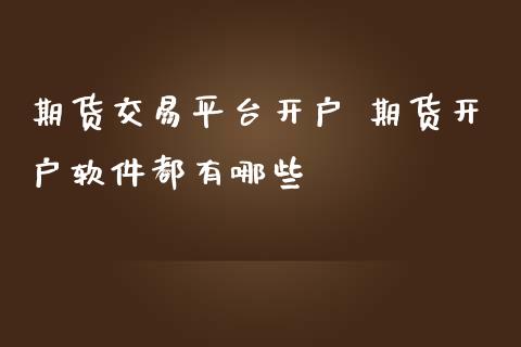 期货交易平台开户 期货开户软件都有哪些_https://www.iteshow.com_期货公司_第2张