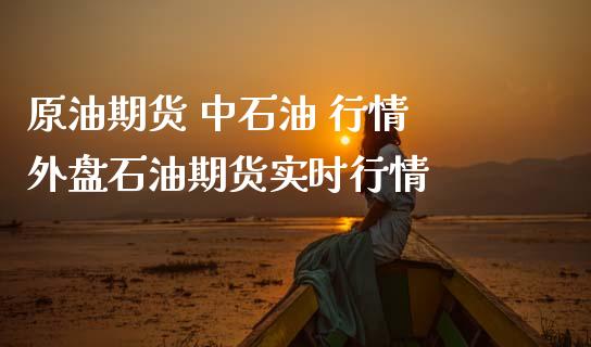 原油期货 中石油 行情 外盘石油期货实时行情_https://www.iteshow.com_期货手续费_第2张