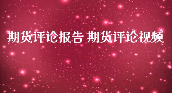 期货评论报告 期货评论视频_https://www.iteshow.com_期货品种_第2张