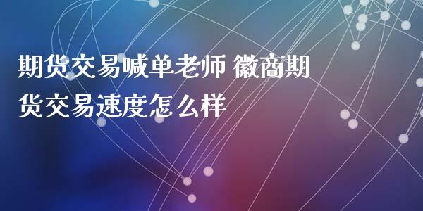 期货交易喊单老师 徽商期货交易速度怎么样_https://www.iteshow.com_商品期权_第2张