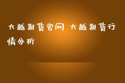 大越期货官网 大越期货行情分析_https://www.iteshow.com_期货公司_第2张