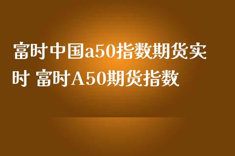 富时中国a50指数期货实时 富时A50期货指数_https://www.iteshow.com_期货品种_第2张