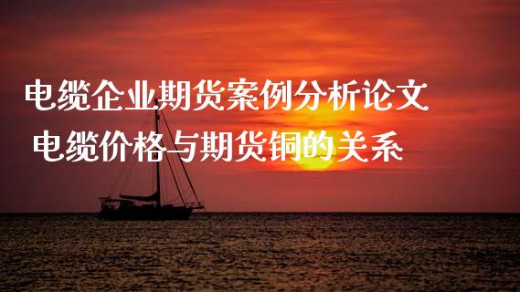 电缆企业期货案例分析论文 电缆价格与期货铜的关系_https://www.iteshow.com_期货公司_第2张