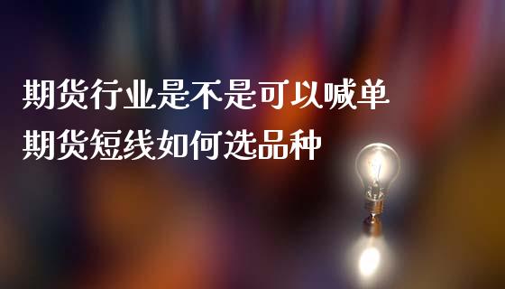 期货行业是不是可以喊单 期货短线如何选品种_https://www.iteshow.com_期货百科_第2张