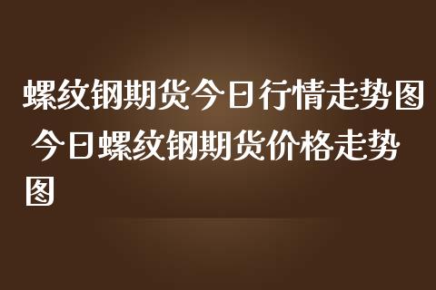 螺纹钢期货今日行情走势图 今日螺纹钢期货价格走势图_https://www.iteshow.com_期货知识_第2张