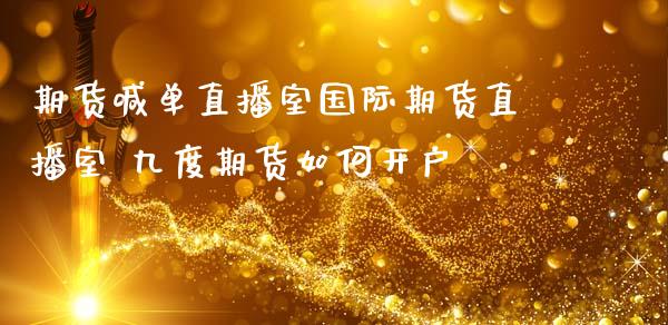 期货喊单直播室国际期货直播室 九度期货如何开户_https://www.iteshow.com_股指期货_第2张