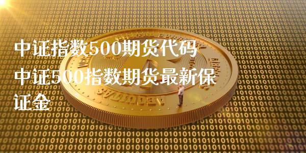 中证指数500期货代码 中证500指数期货最新保证金_https://www.iteshow.com_期货交易_第2张