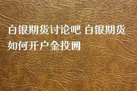 白银期货讨论吧 白银期货如何开户金投网_https://www.iteshow.com_期货知识_第2张