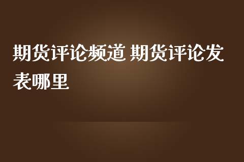 期货评论频道 期货评论发表哪里_https://www.iteshow.com_商品期权_第2张