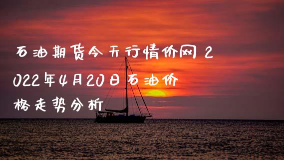 石油期货今天行情价网 2022年4月20日石油价格走势分析_https://www.iteshow.com_期货手续费_第2张