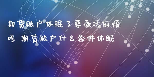 期货账户休眠了要激活麻烦吗 期货账户什么条件休眠_https://www.iteshow.com_期货百科_第2张