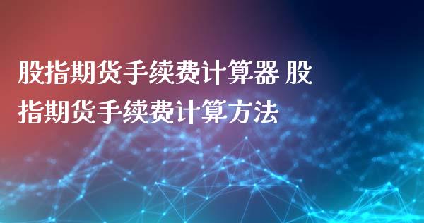 股指期货手续费计算器 股指期货手续费计算方法_https://www.iteshow.com_商品期货_第2张